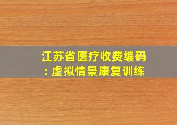 江苏省医疗收费编码: 虚拟情景康复训练